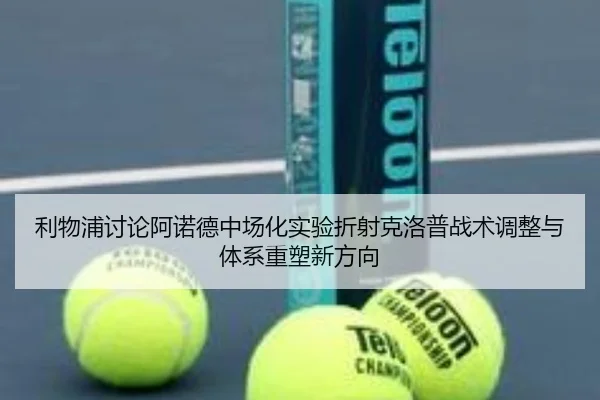 利物浦讨论阿诺德中场化实验折射克洛普战术调整与体系重塑新方向