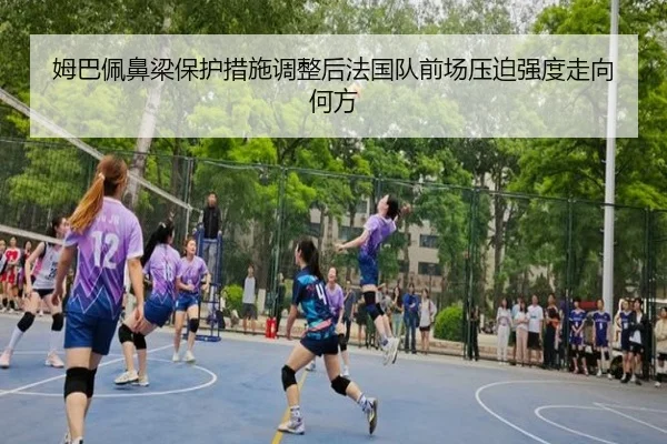 姆巴佩鼻梁保护措施调整后法国队前场压迫强度走向何方