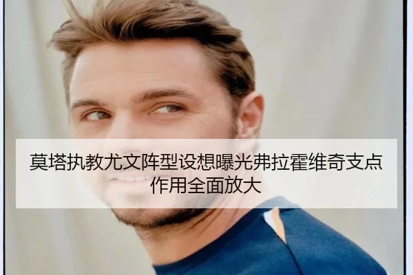 莫塔执教尤文阵型设想曝光弗拉霍维奇支点作用全面放大