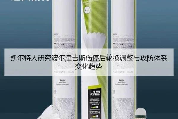凯尔特人研究波尔津吉斯伤停后轮换调整与攻防体系变化趋势